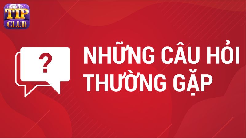 Các câu hỏi thường gặp của các game thủ khi chơi tại TIPCLUB