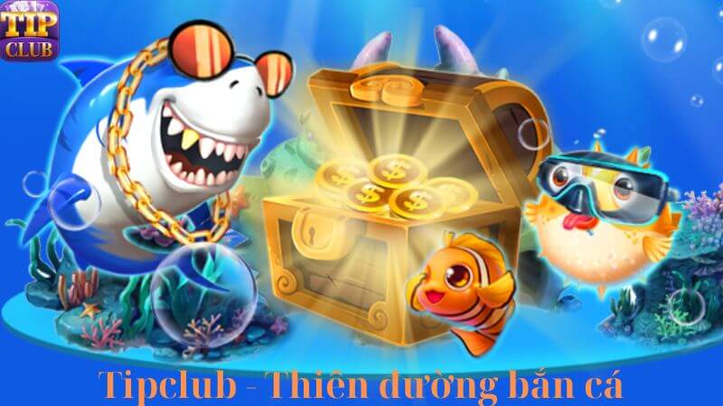 Giới thiệu thông tin sơ lược về kho game Bắn cá Tipclub cho tân thủ